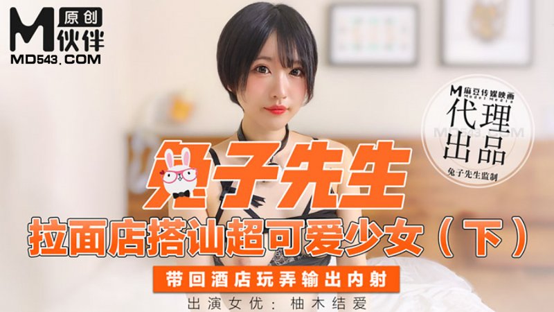 拉麵店搭訕超可愛少女-下.带回酒店玩弄输出内射.柚木结爱.麻豆传媒映画原创伙伴兔子先生