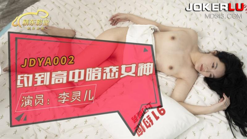  JDYA002.李灵儿.约到高中暗恋女神来搞我.精东影业