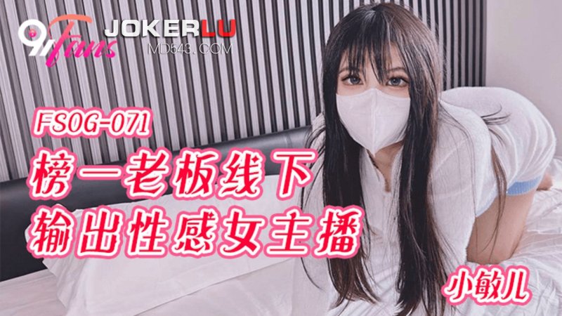  FSOG-071.小敏儿.榜一老板线下输出性感女主播.扣扣传媒x91Fans