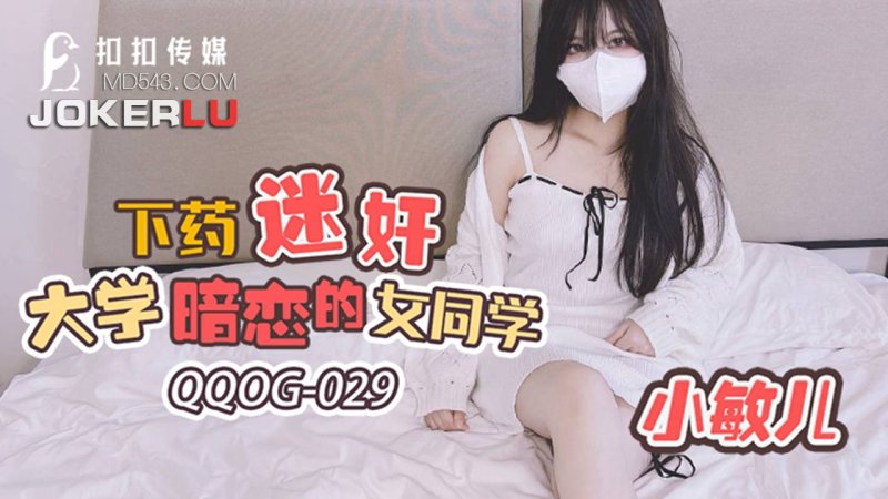  QQOG-029 小敏儿 下药迷奸大学暗恋的女同学 扣扣传媒 x 91Fans