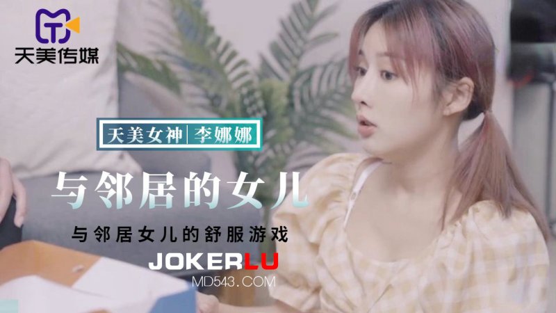  TMBC018 李娜娜 与邻居女儿的舒服游戏 天美传媒