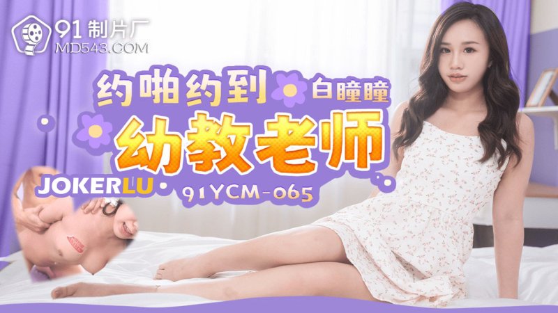  91YCM-065 白瞳瞳 哟啪约到幼教老师 91制片厂