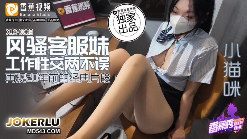  XJX-0069 小猫咪 风骚客服妹 工作性交两不误 香蕉视频